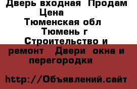 Дверь входная .Продам › Цена ­ 5 000 - Тюменская обл., Тюмень г. Строительство и ремонт » Двери, окна и перегородки   